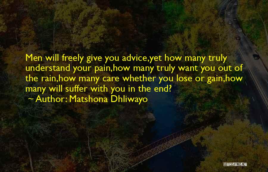 Matshona Dhliwayo Quotes: Men Will Freely Give You Advice,yet How Many Truly Understand Your Pain,how Many Truly Want You Out Of The Rain,how