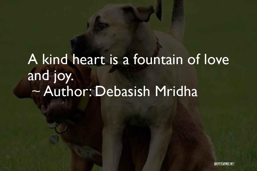 Debasish Mridha Quotes: A Kind Heart Is A Fountain Of Love And Joy.