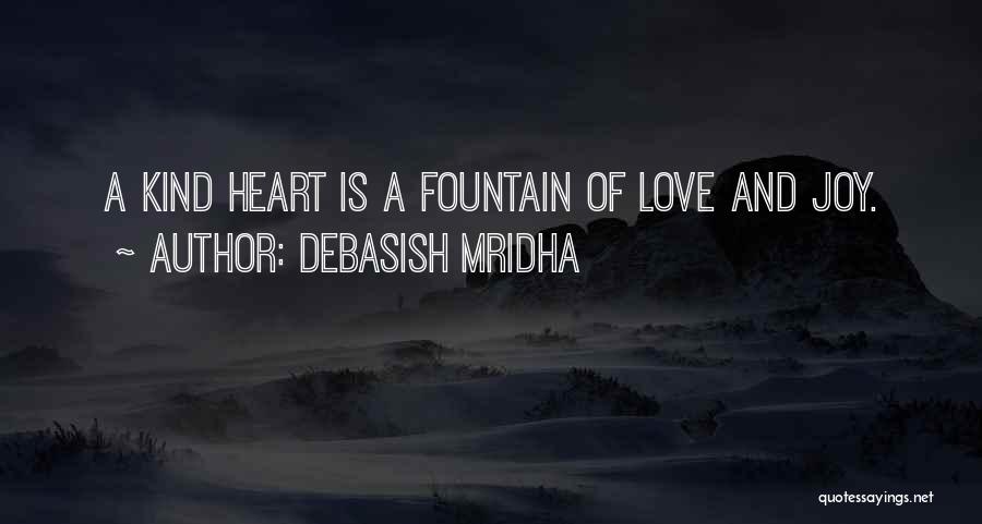 Debasish Mridha Quotes: A Kind Heart Is A Fountain Of Love And Joy.