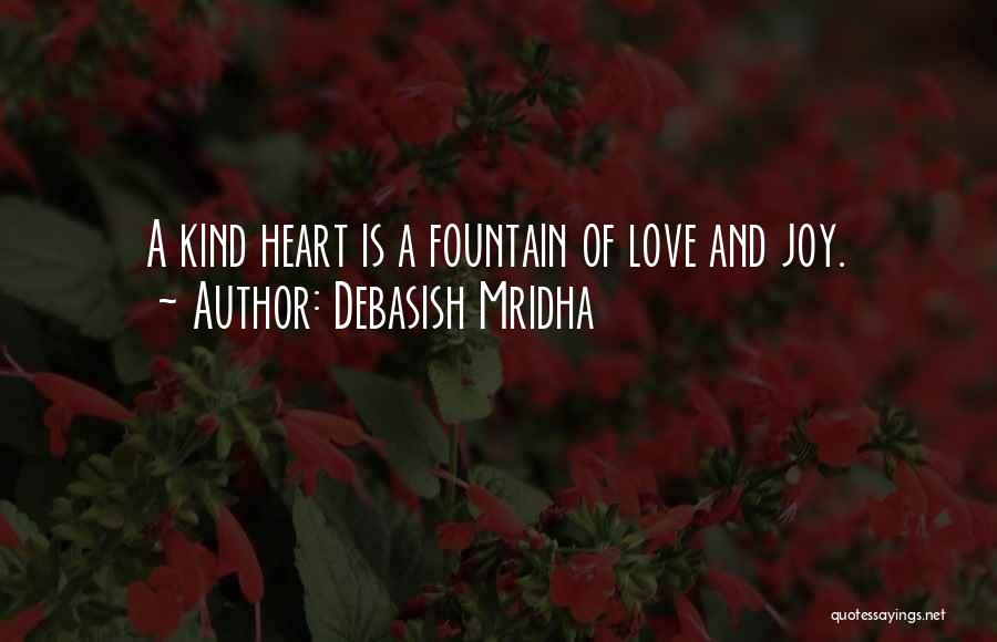 Debasish Mridha Quotes: A Kind Heart Is A Fountain Of Love And Joy.