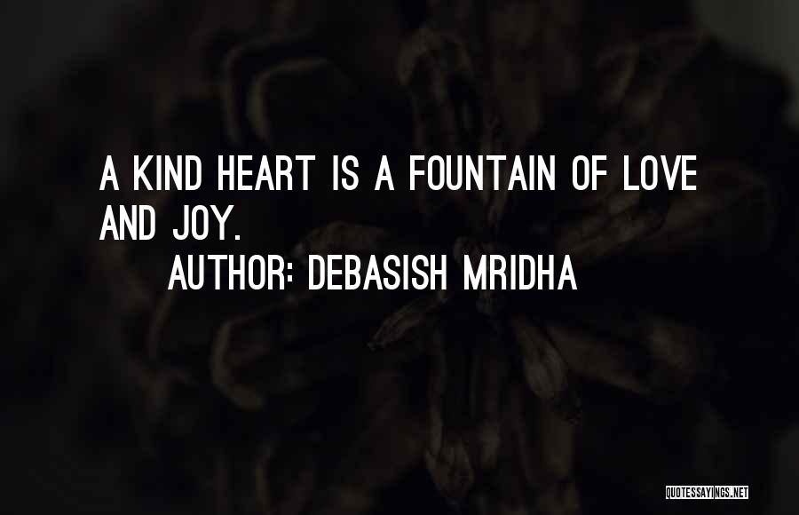Debasish Mridha Quotes: A Kind Heart Is A Fountain Of Love And Joy.