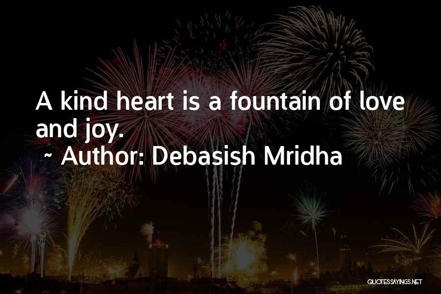 Debasish Mridha Quotes: A Kind Heart Is A Fountain Of Love And Joy.