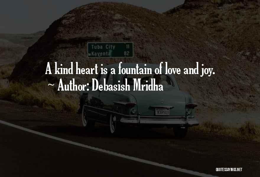 Debasish Mridha Quotes: A Kind Heart Is A Fountain Of Love And Joy.
