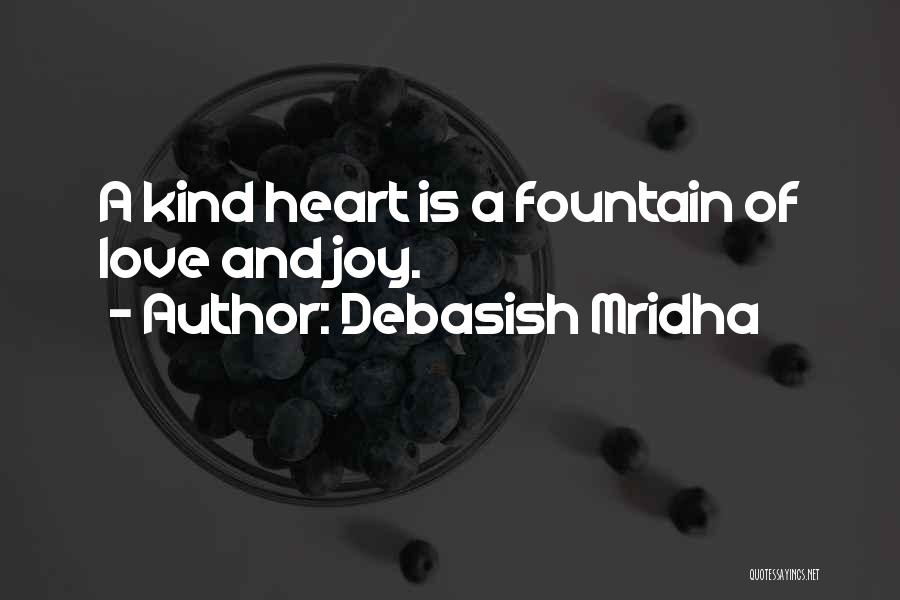 Debasish Mridha Quotes: A Kind Heart Is A Fountain Of Love And Joy.