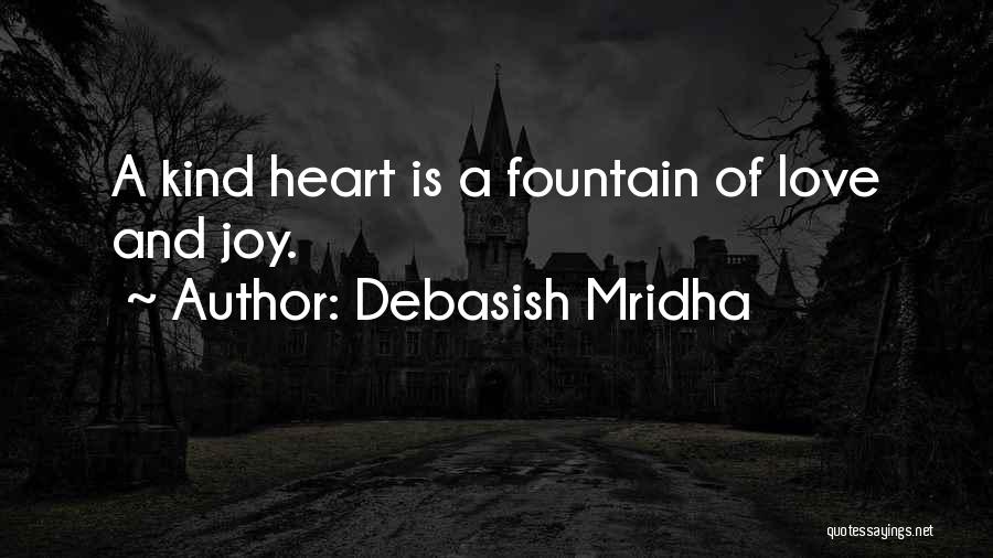 Debasish Mridha Quotes: A Kind Heart Is A Fountain Of Love And Joy.