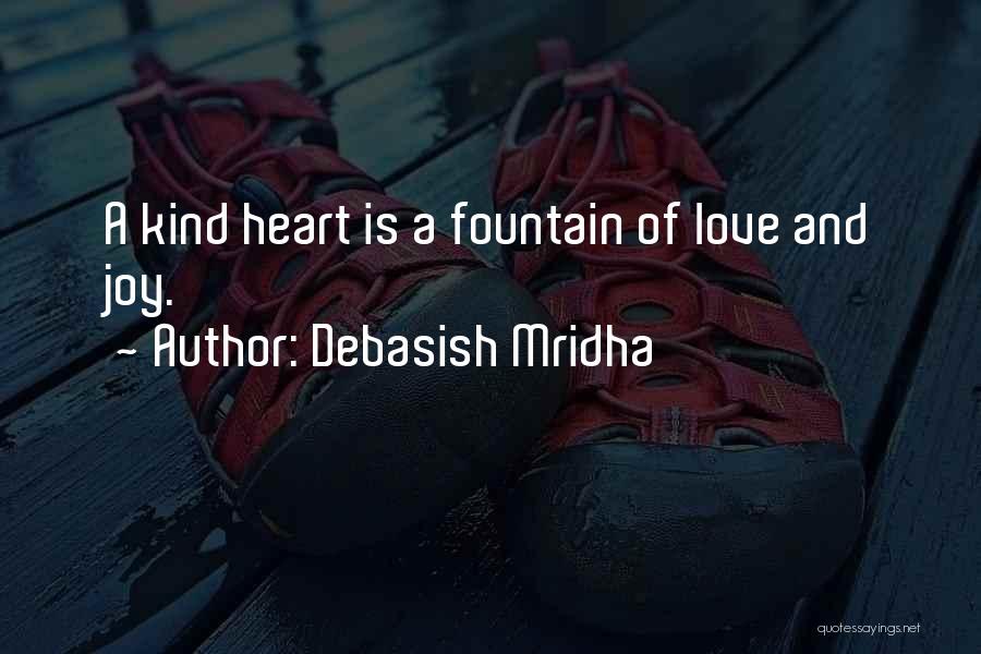 Debasish Mridha Quotes: A Kind Heart Is A Fountain Of Love And Joy.