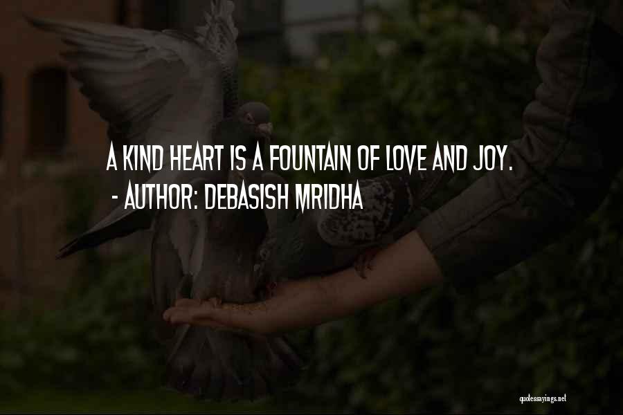 Debasish Mridha Quotes: A Kind Heart Is A Fountain Of Love And Joy.