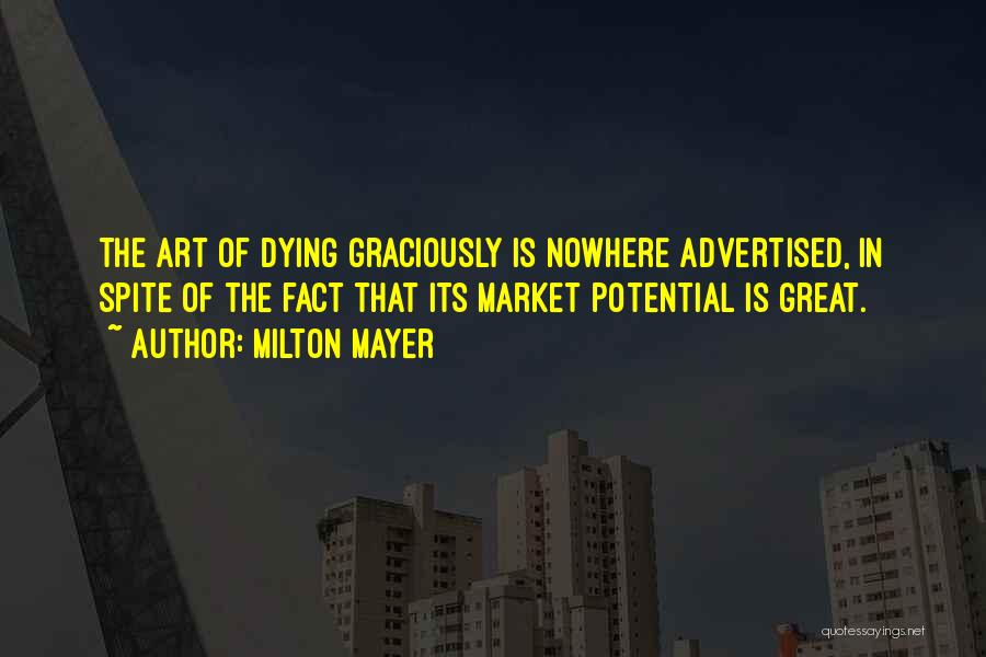 Milton Mayer Quotes: The Art Of Dying Graciously Is Nowhere Advertised, In Spite Of The Fact That Its Market Potential Is Great.