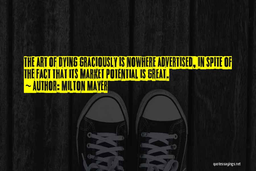 Milton Mayer Quotes: The Art Of Dying Graciously Is Nowhere Advertised, In Spite Of The Fact That Its Market Potential Is Great.