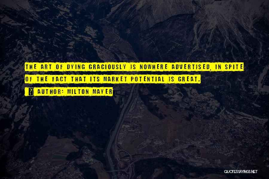 Milton Mayer Quotes: The Art Of Dying Graciously Is Nowhere Advertised, In Spite Of The Fact That Its Market Potential Is Great.