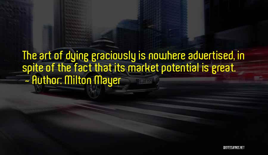 Milton Mayer Quotes: The Art Of Dying Graciously Is Nowhere Advertised, In Spite Of The Fact That Its Market Potential Is Great.