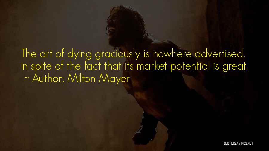 Milton Mayer Quotes: The Art Of Dying Graciously Is Nowhere Advertised, In Spite Of The Fact That Its Market Potential Is Great.