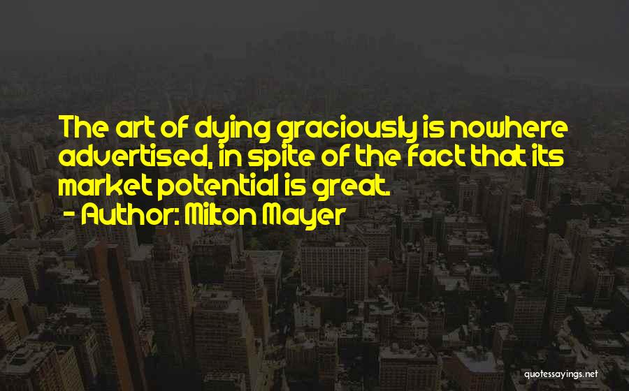 Milton Mayer Quotes: The Art Of Dying Graciously Is Nowhere Advertised, In Spite Of The Fact That Its Market Potential Is Great.