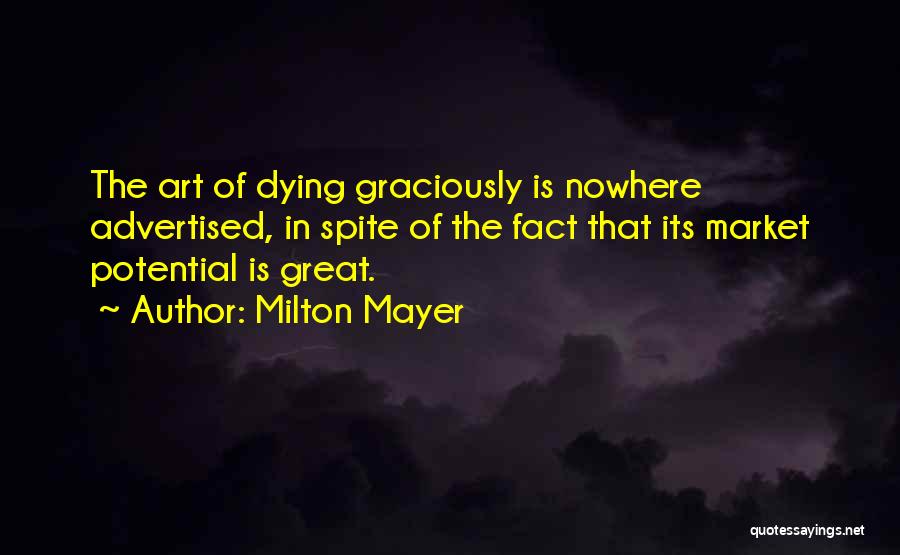 Milton Mayer Quotes: The Art Of Dying Graciously Is Nowhere Advertised, In Spite Of The Fact That Its Market Potential Is Great.
