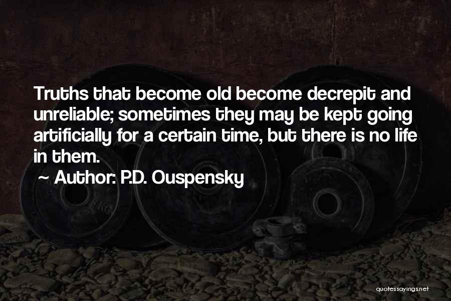P.D. Ouspensky Quotes: Truths That Become Old Become Decrepit And Unreliable; Sometimes They May Be Kept Going Artificially For A Certain Time, But