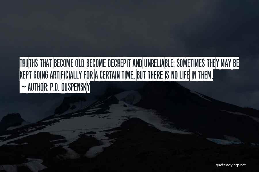 P.D. Ouspensky Quotes: Truths That Become Old Become Decrepit And Unreliable; Sometimes They May Be Kept Going Artificially For A Certain Time, But