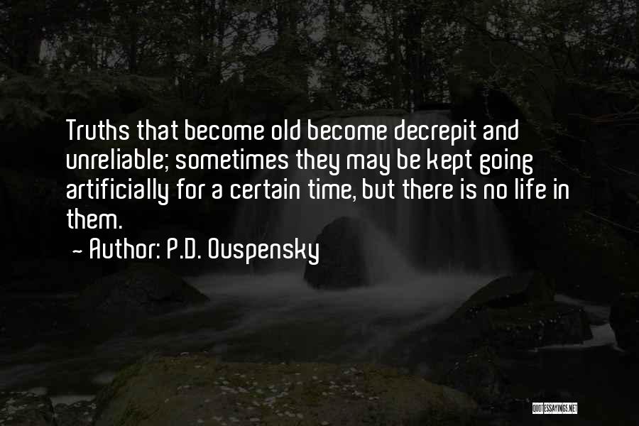 P.D. Ouspensky Quotes: Truths That Become Old Become Decrepit And Unreliable; Sometimes They May Be Kept Going Artificially For A Certain Time, But