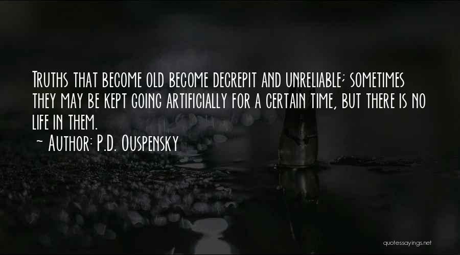 P.D. Ouspensky Quotes: Truths That Become Old Become Decrepit And Unreliable; Sometimes They May Be Kept Going Artificially For A Certain Time, But