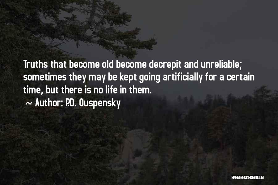 P.D. Ouspensky Quotes: Truths That Become Old Become Decrepit And Unreliable; Sometimes They May Be Kept Going Artificially For A Certain Time, But