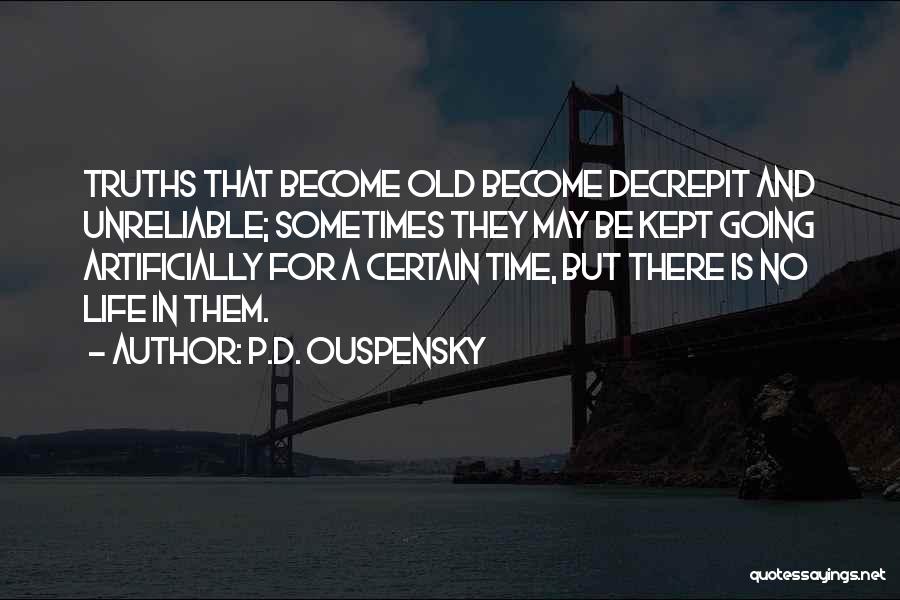 P.D. Ouspensky Quotes: Truths That Become Old Become Decrepit And Unreliable; Sometimes They May Be Kept Going Artificially For A Certain Time, But
