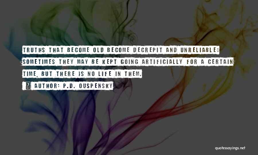 P.D. Ouspensky Quotes: Truths That Become Old Become Decrepit And Unreliable; Sometimes They May Be Kept Going Artificially For A Certain Time, But