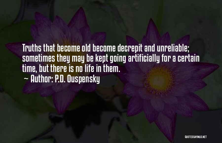 P.D. Ouspensky Quotes: Truths That Become Old Become Decrepit And Unreliable; Sometimes They May Be Kept Going Artificially For A Certain Time, But