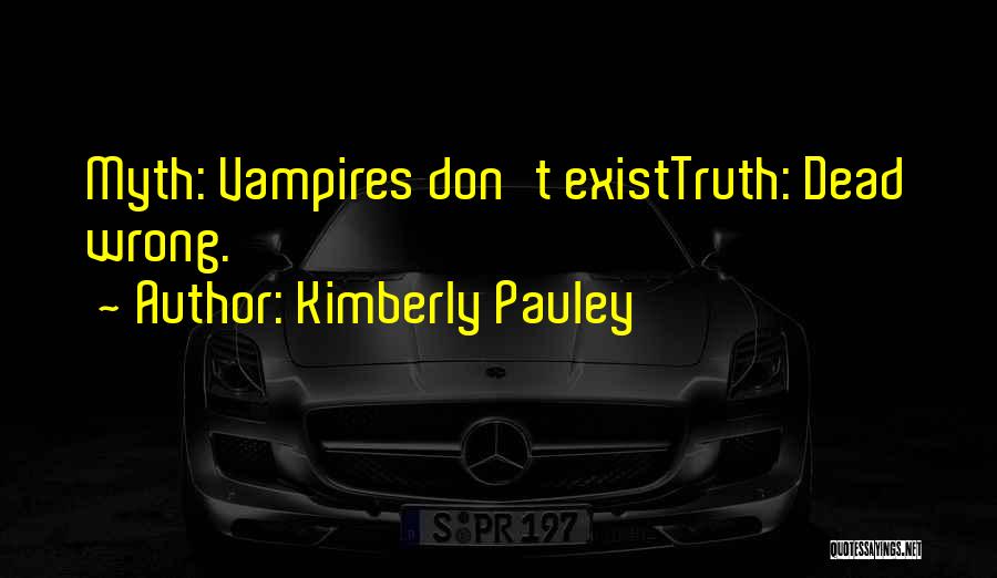 Kimberly Pauley Quotes: Myth: Vampires Don't Existtruth: Dead Wrong.