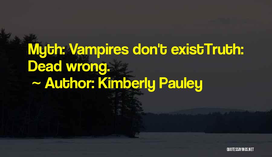 Kimberly Pauley Quotes: Myth: Vampires Don't Existtruth: Dead Wrong.