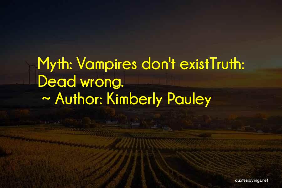 Kimberly Pauley Quotes: Myth: Vampires Don't Existtruth: Dead Wrong.