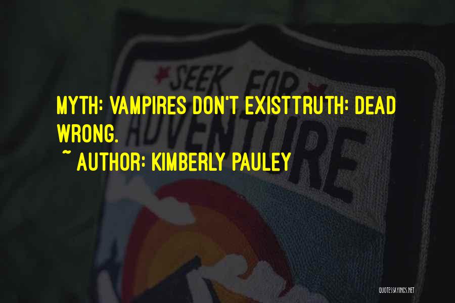 Kimberly Pauley Quotes: Myth: Vampires Don't Existtruth: Dead Wrong.