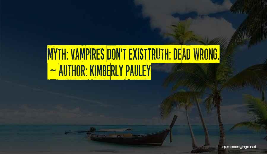 Kimberly Pauley Quotes: Myth: Vampires Don't Existtruth: Dead Wrong.