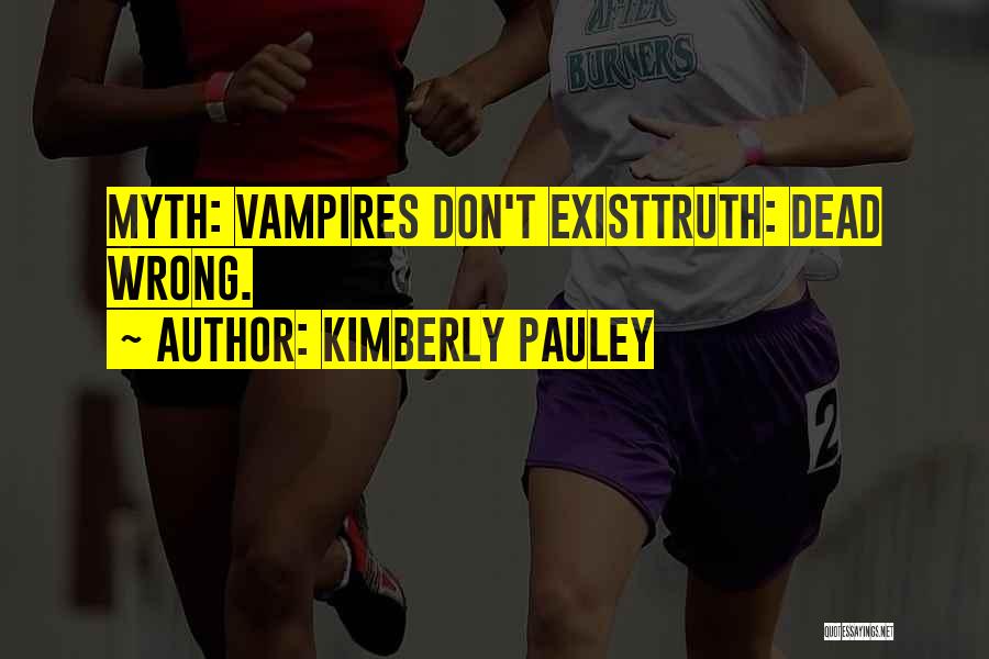 Kimberly Pauley Quotes: Myth: Vampires Don't Existtruth: Dead Wrong.