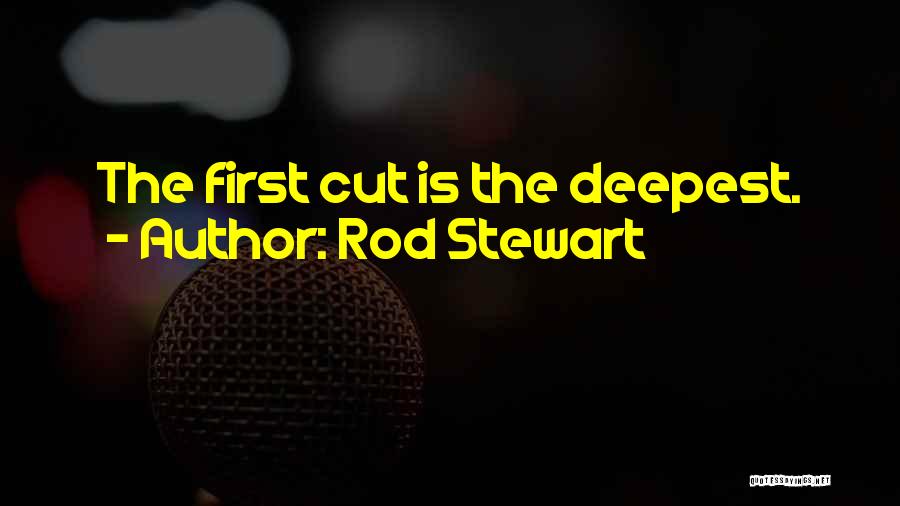 Rod Stewart Quotes: The First Cut Is The Deepest.