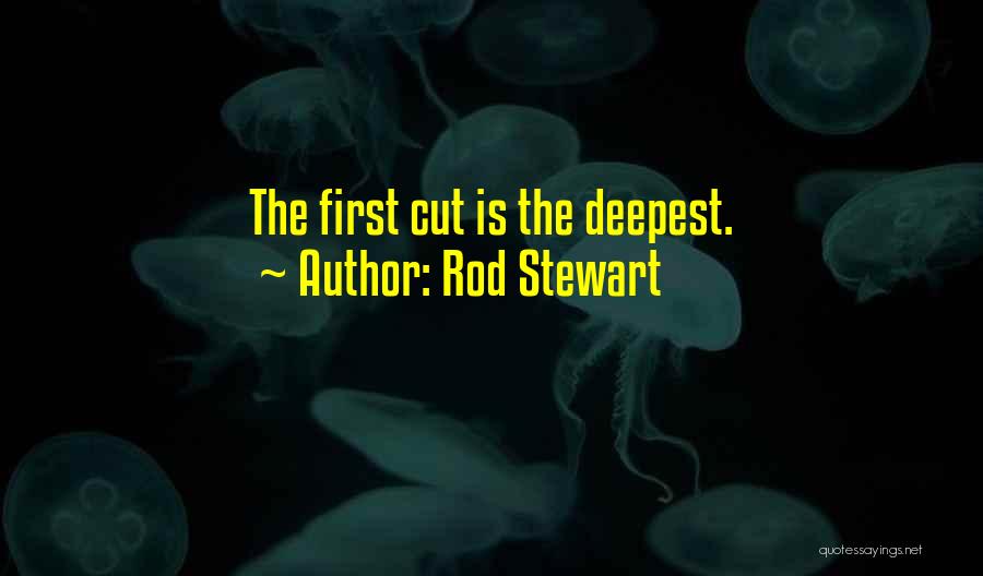 Rod Stewart Quotes: The First Cut Is The Deepest.