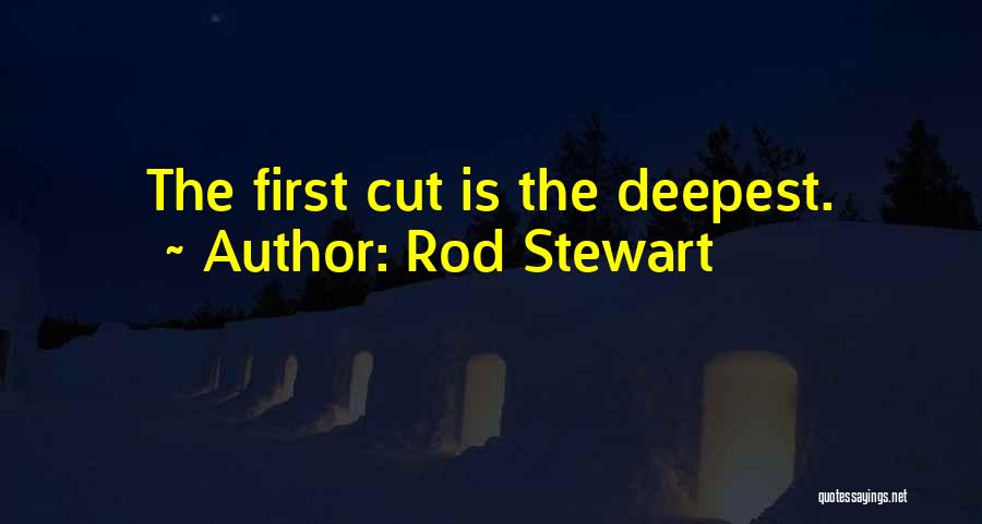 Rod Stewart Quotes: The First Cut Is The Deepest.