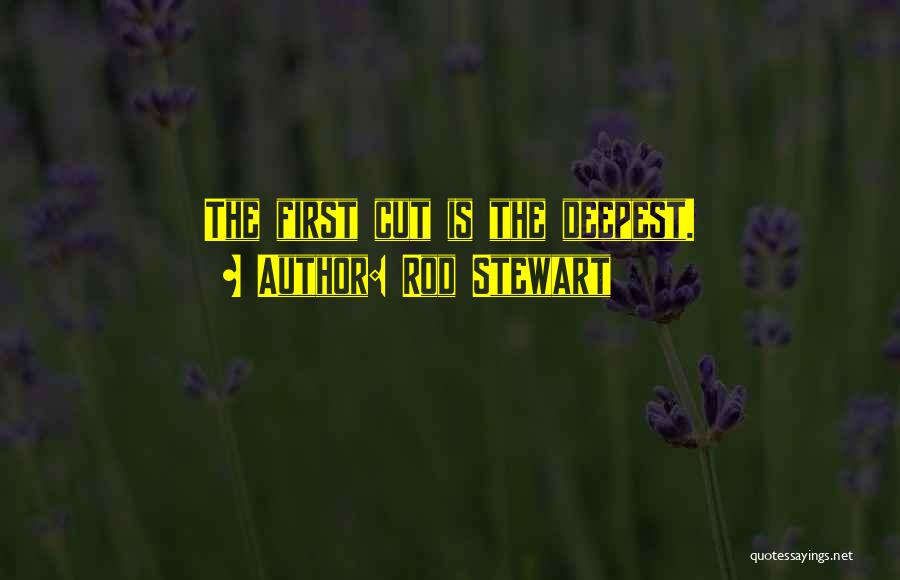 Rod Stewart Quotes: The First Cut Is The Deepest.