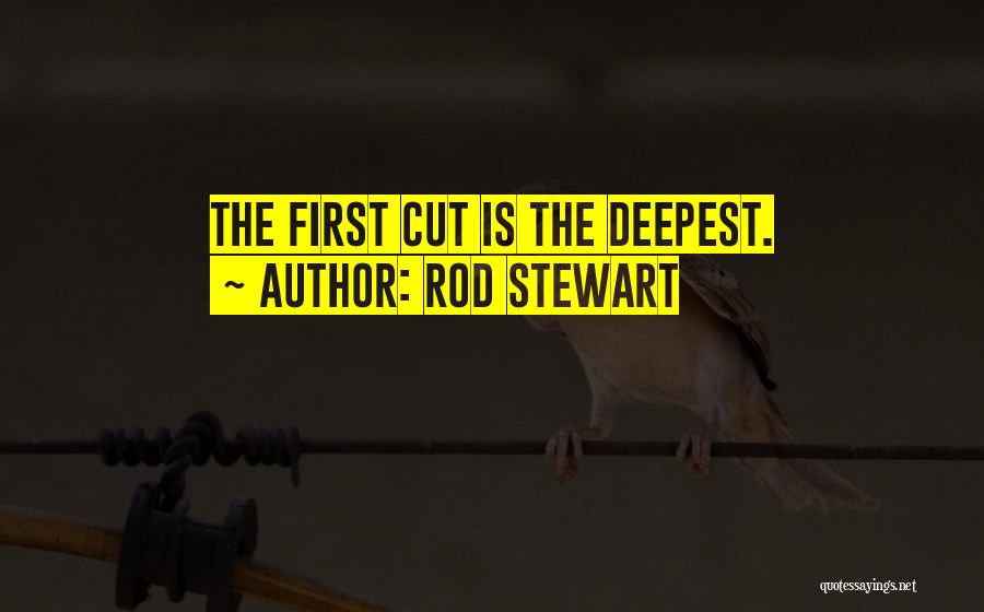 Rod Stewart Quotes: The First Cut Is The Deepest.