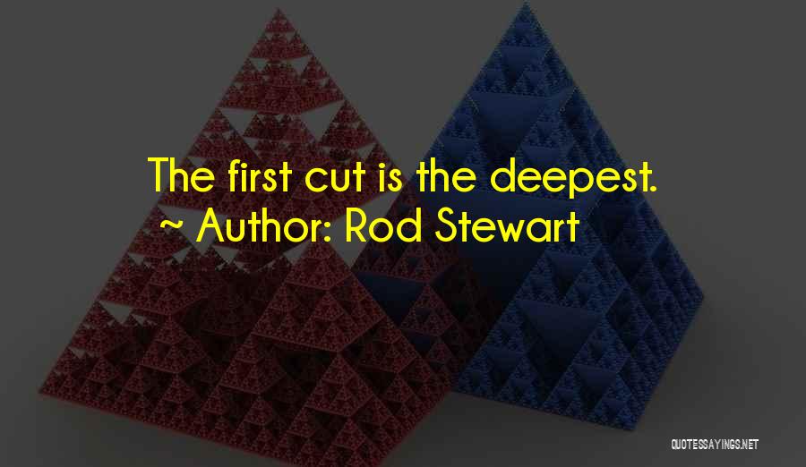 Rod Stewart Quotes: The First Cut Is The Deepest.