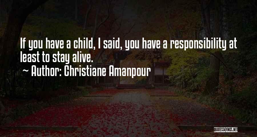 Christiane Amanpour Quotes: If You Have A Child, I Said, You Have A Responsibility At Least To Stay Alive.