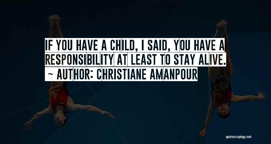 Christiane Amanpour Quotes: If You Have A Child, I Said, You Have A Responsibility At Least To Stay Alive.