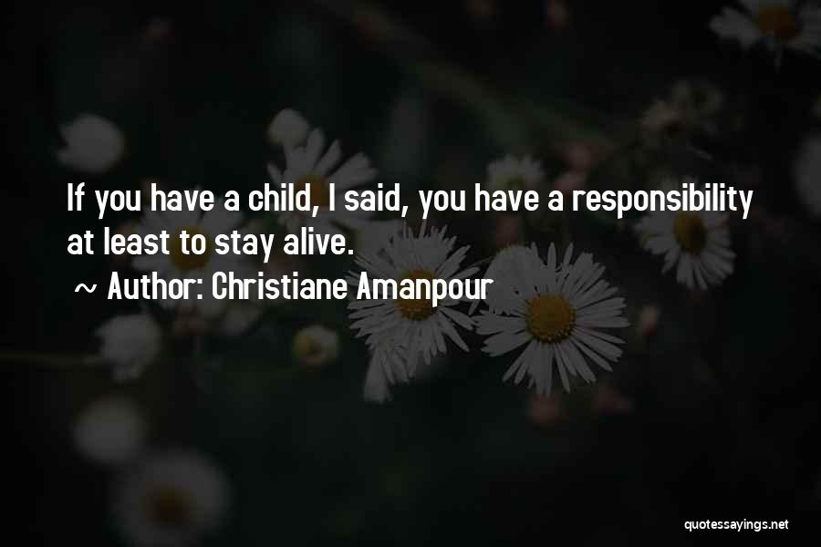 Christiane Amanpour Quotes: If You Have A Child, I Said, You Have A Responsibility At Least To Stay Alive.