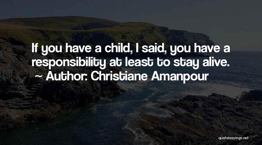 Christiane Amanpour Quotes: If You Have A Child, I Said, You Have A Responsibility At Least To Stay Alive.