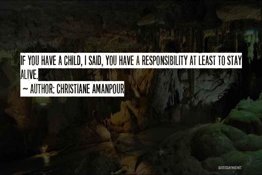 Christiane Amanpour Quotes: If You Have A Child, I Said, You Have A Responsibility At Least To Stay Alive.