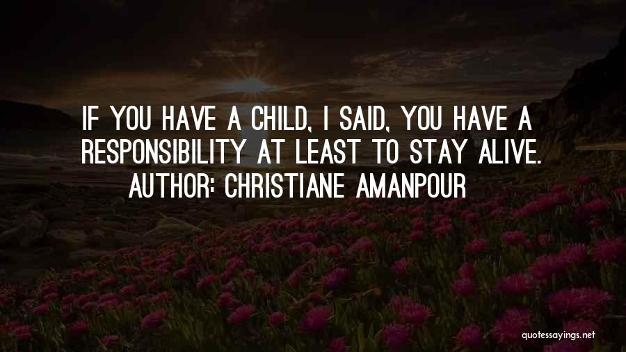 Christiane Amanpour Quotes: If You Have A Child, I Said, You Have A Responsibility At Least To Stay Alive.