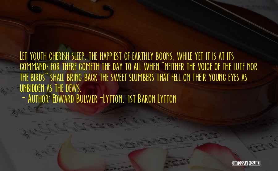 Edward Bulwer-Lytton, 1st Baron Lytton Quotes: Let Youth Cherish Sleep, The Happiest Of Earthly Boons, While Yet It Is At Its Command; For There Cometh The