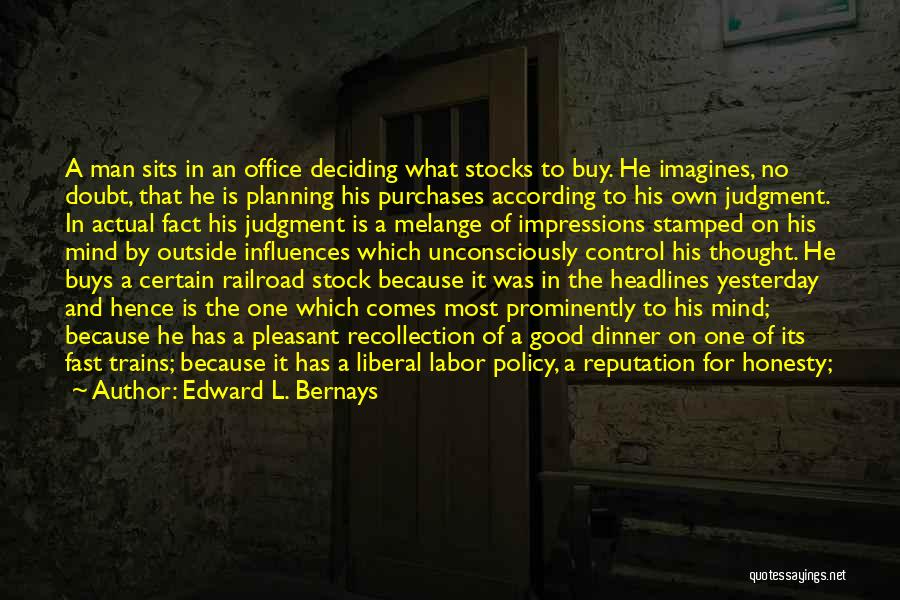 Edward L. Bernays Quotes: A Man Sits In An Office Deciding What Stocks To Buy. He Imagines, No Doubt, That He Is Planning His