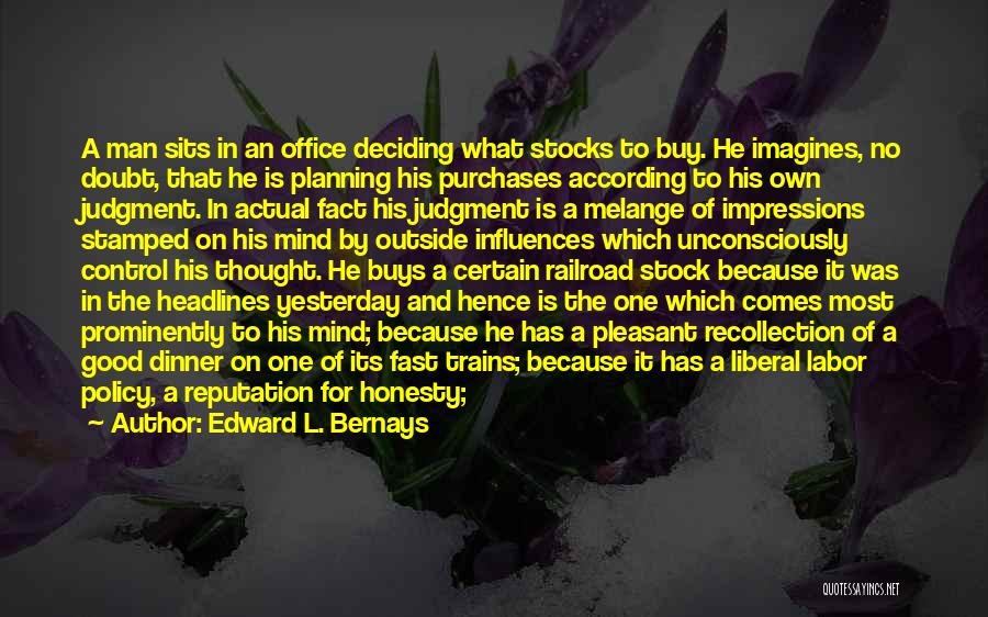 Edward L. Bernays Quotes: A Man Sits In An Office Deciding What Stocks To Buy. He Imagines, No Doubt, That He Is Planning His