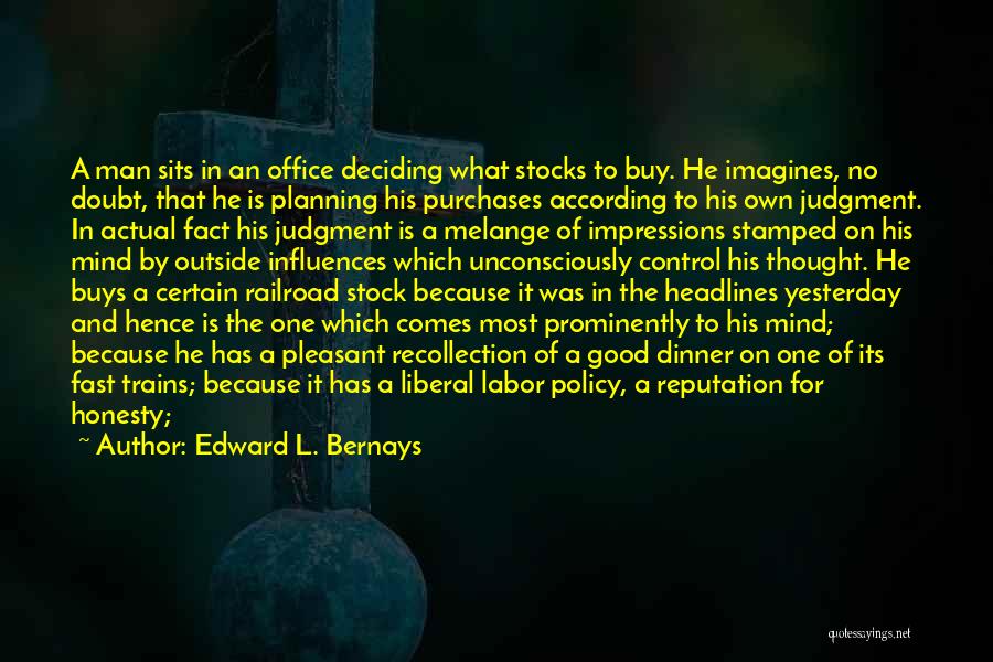 Edward L. Bernays Quotes: A Man Sits In An Office Deciding What Stocks To Buy. He Imagines, No Doubt, That He Is Planning His