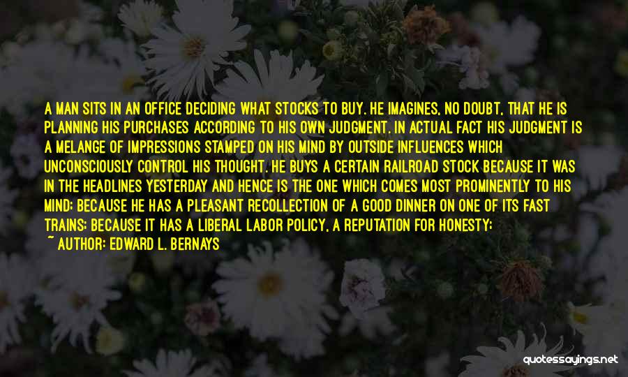 Edward L. Bernays Quotes: A Man Sits In An Office Deciding What Stocks To Buy. He Imagines, No Doubt, That He Is Planning His