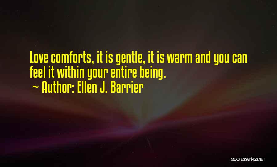 Ellen J. Barrier Quotes: Love Comforts, It Is Gentle, It Is Warm And You Can Feel It Within Your Entire Being.